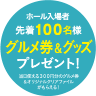 ホール入場者先着100名様 グルメ券&グッズプレゼント！