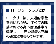 ロータリーは、人道的奉仕を行いながら、すべての職務における高い倫理基準を奨励し、世界の親善と平和の確立に寄与しています。