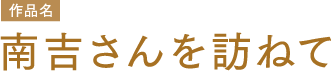 作品名 南吉さんを訪ねて